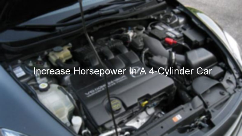 How To Increase Horsepower In A 4-Cylinder Car