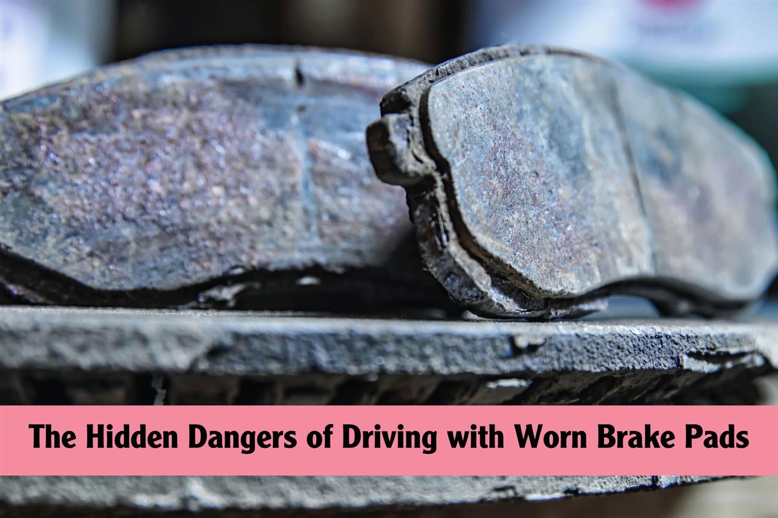 Dangers of Driving With Worn Brake Pads: Risks You Can't Ignore
